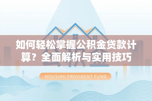 通许如何轻松掌握公积金贷款计算？全面解析与实用技巧