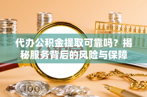 通许代办公积金提取可靠吗？揭秘服务背后的风险与保障