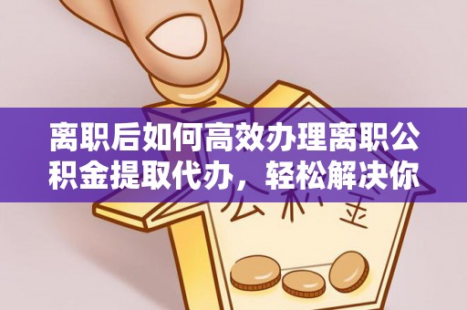 通许离职后如何高效办理离职公积金提取代办，轻松解决你的后顾之忧