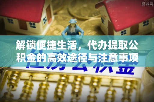 通许解锁便捷生活，代办提取公积金的高效途径与注意事项
