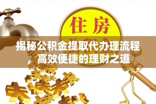 通许揭秘公积金提取代办理流程，高效便捷的理财之道