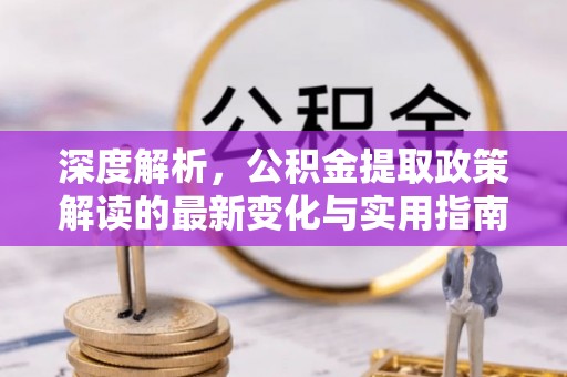 通许深度解析，公积金提取政策解读的最新变化与实用指南