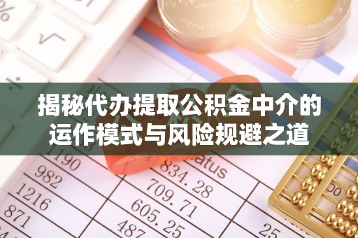 通许揭秘代办提取公积金中介的运作模式与风险规避之道