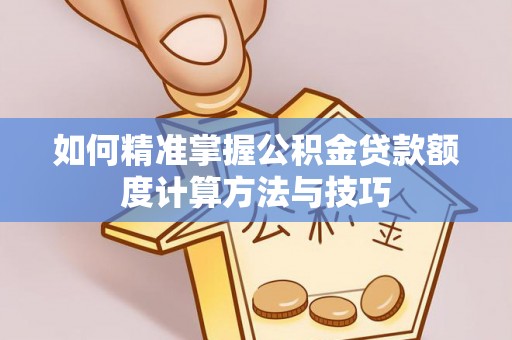 通许如何精准掌握公积金贷款额度计算方法与技巧