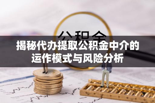 通许揭秘代办提取公积金中介的运作模式与风险分析
