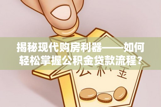 通许揭秘现代购房利器——如何轻松掌握公积金贷款流程？