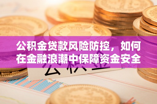 通许公积金贷款风险防控，如何在金融浪潮中保障资金安全