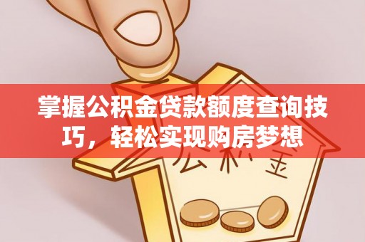 通许掌握公积金贷款额度查询技巧，轻松实现购房梦想