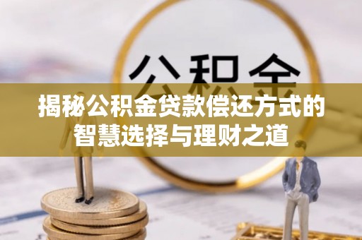 通许揭秘公积金贷款偿还方式的智慧选择与理财之道
