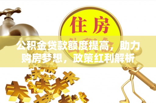 通许公积金贷款额度提高，助力购房梦想，政策红利解析