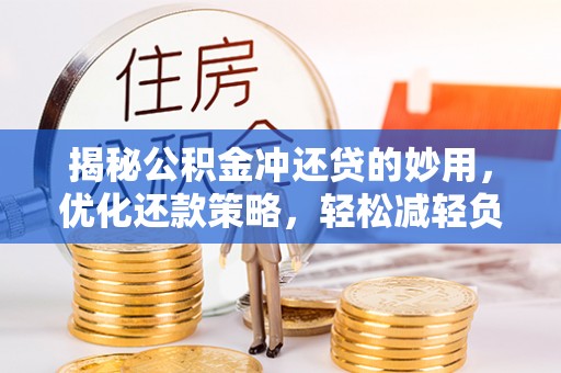 通许揭秘公积金冲还贷的妙用，优化还款策略，轻松减轻负担