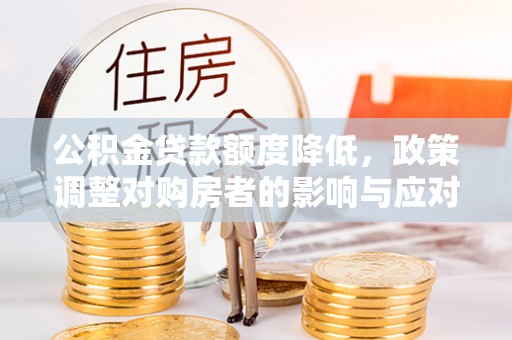 通许公积金贷款额度降低，政策调整对购房者的影响与应对策略