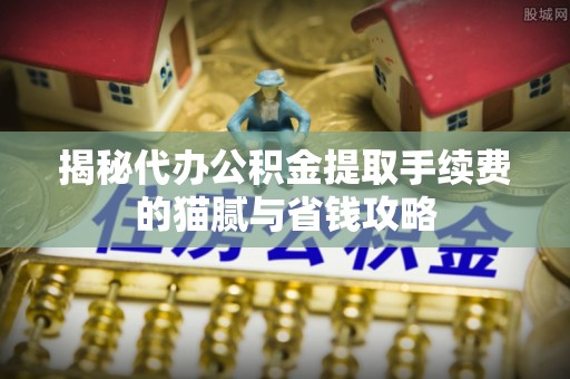 通许揭秘代办公积金提取手续费的猫腻与省钱攻略