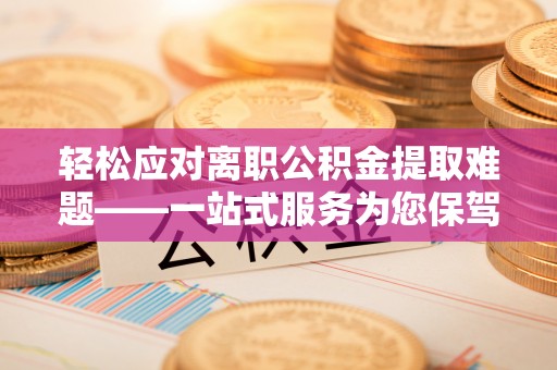 通许轻松应对离职公积金提取难题——一站式服务为您保驾护航