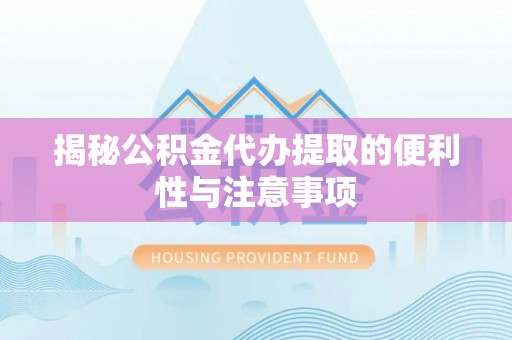 通许揭秘公积金代办提取的便利性与注意事项