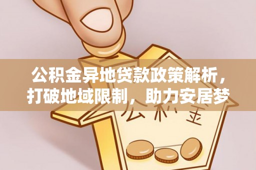 通许公积金异地贷款政策解析，打破地域限制，助力安居梦想