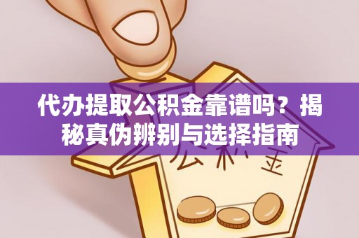 通许代办提取公积金靠谱吗？揭秘真伪辨别与选择指南