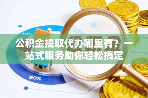 通许公积金提取代办哪里有？一站式服务助你轻松搞定