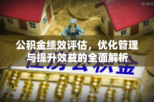 通许公积金绩效评估，优化管理与提升效益的全面解析