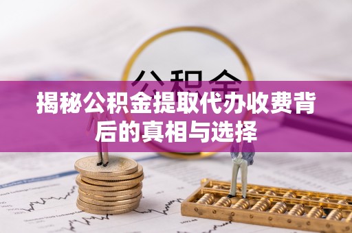 通许揭秘公积金提取代办收费背后的真相与选择