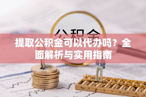 通许提取公积金可以代办吗？全面解析与实用指南
