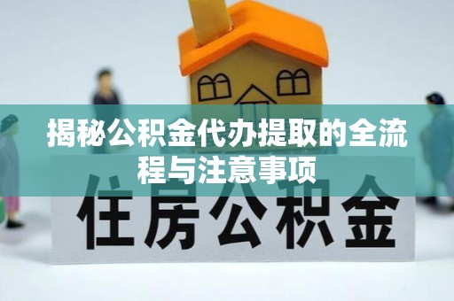 通许揭秘公积金代办提取的全流程与注意事项