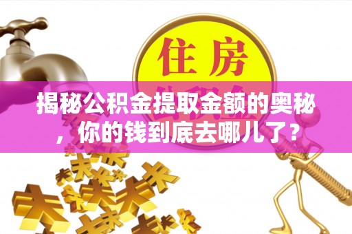 通许揭秘公积金提取金额的奥秘，你的钱到底去哪儿了？