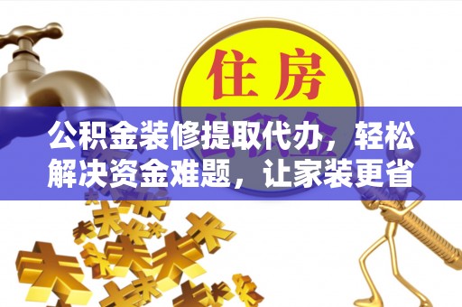 通许公积金装修提取代办，轻松解决资金难题，让家装更省心