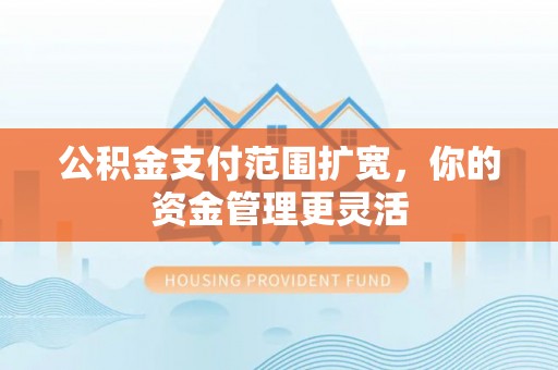 通许公积金支付范围扩宽，你的资金管理更灵活