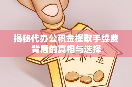 通许揭秘代办公积金提取手续费背后的真相与选择