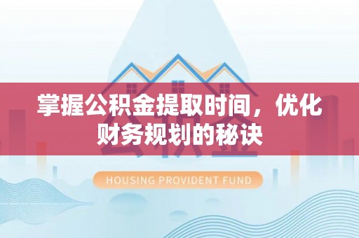 通许掌握公积金提取时间，优化财务规划的秘诀