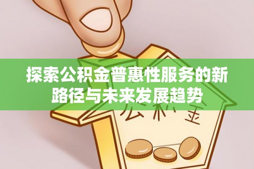通许探索公积金普惠性服务的新路径与未来发展趋势