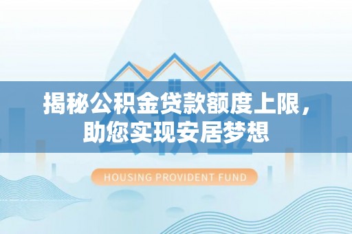 通许揭秘公积金贷款额度上限，助您实现安居梦想