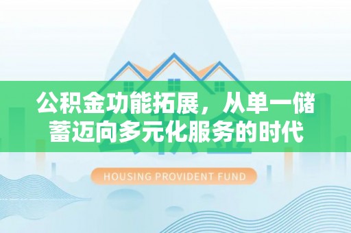 通许公积金功能拓展，从单一储蓄迈向多元化服务的时代