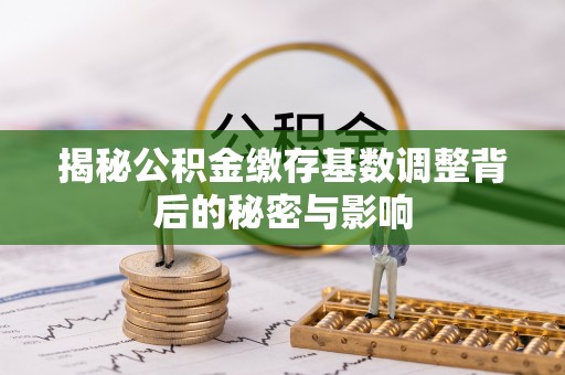 通许揭秘公积金缴存基数调整背后的秘密与影响