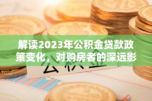 通许解读2023年公积金贷款政策变化，对购房者的深远影响