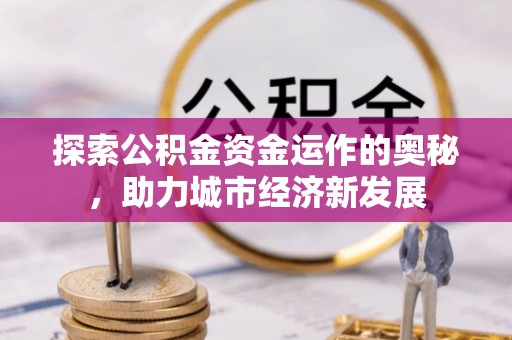 通许探索公积金资金运作的奥秘，助力城市经济新发展