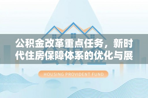 通许公积金改革重点任务，新时代住房保障体系的优化与展望