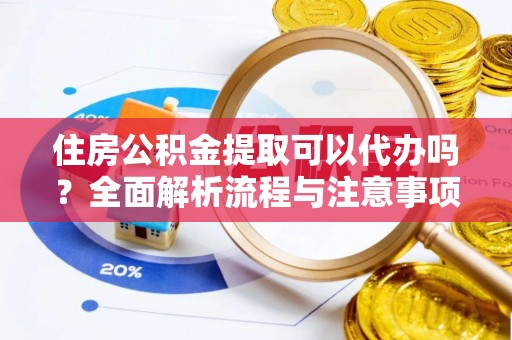 通许住房公积金提取可以代办吗？全面解析流程与注意事项