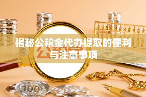 通许揭秘公积金代办提取的便利与注意事项