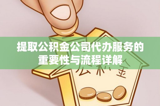 通许提取公积金公司代办服务的重要性与流程详解