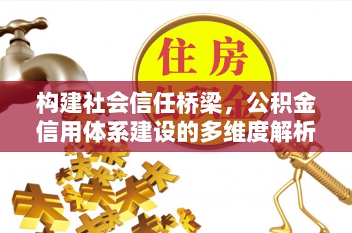 通许构建社会信任桥梁，公积金信用体系建设的多维度解析