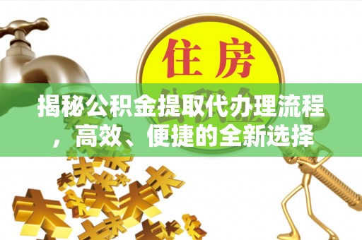 通许揭秘公积金提取代办理流程，高效、便捷的全新选择