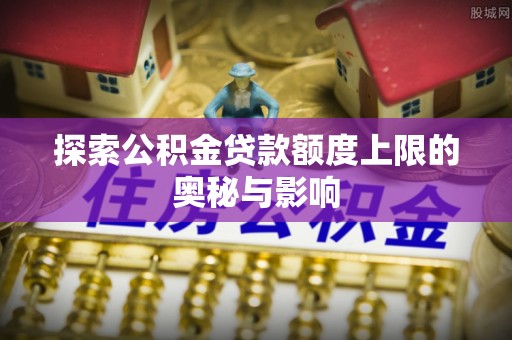 通许探索公积金贷款额度上限的奥秘与影响