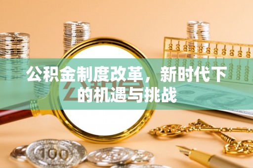通许公积金制度改革，新时代下的机遇与挑战