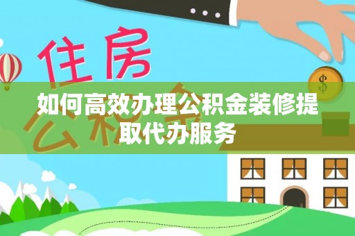 通许如何高效办理公积金装修提取代办服务