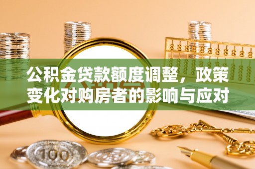 通许公积金贷款额度调整，政策变化对购房者的影响与应对策略