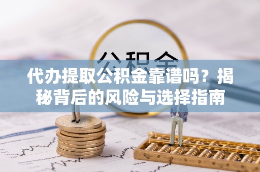 通许代办提取公积金靠谱吗？揭秘背后的风险与选择指南
