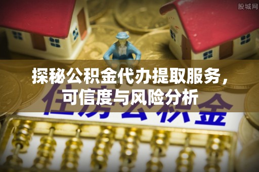 通许探秘公积金代办提取服务，可信度与风险分析
