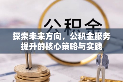 通许探索未来方向，公积金服务提升的核心策略与实践